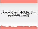 成人自考专升本需要几年(自考专升本年限)