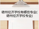 德州经济学校有哪些专业(德州经济学校专业)