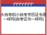 大自考和小自考学历证书是一样吗(自考证书一样吗)