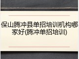 保山腾冲县单招培训机构哪家好(腾冲单招培训)