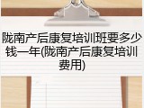 陇南产后康复培训班要多少钱一年(陇南产后康复培训费用)