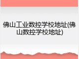 佛山工业数控学校地址(佛山数控学校地址)