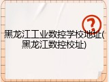 黑龙江工业数控学校地址(黑龙江数控校址)