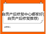 自贡产后修复中心哪家好(自贡产后修复推荐)