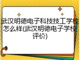 武汉明德电子科技技工学校怎么样(武汉明德电子学校评价)