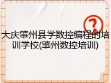 大庆肇州县学数控编程的培训学校(肇州数控培训)