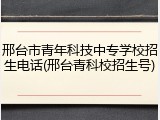 邢台市青年科技中专学校招生电话(邢台青科校招生号)