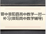 晋中昔阳县高中数学一对一补习(昔阳高中数学辅导)