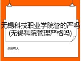 无锡科技职业学院管的严吗(无锡科院管理严格吗)