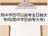 高中学历可以自考全日制大专吗(高中学历自考大专)