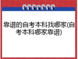 靠谱的自考本科找哪家(自考本科哪家靠谱)