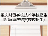 重庆财贸学校技术学校招生简章(重庆财贸技校招生)