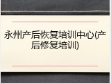 永州产后恢复培训中心(产后修复培训)