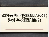 道外在哪学挖掘机比较好(道外学挖掘机推荐)