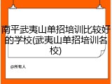 南平武夷山单招培训比较好的学校(武夷山单招培训名校)