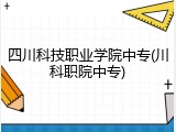 四川科技职业学院中专(川科职院中专)