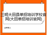 三明大田县单招培训学校官网(大田单招培训官网)