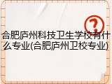 合肥庐州科技卫生学校有什么专业(合肥庐州卫校专业)
