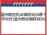 温州数控机床编程培训哪个学校好(温州数控编程培训)