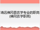 清远佛冈县农学专业的职高(佛冈农学职高)