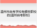 温州市自考学校有哪些职校的(温州自考职校)