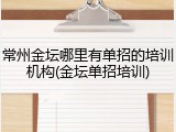 常州金坛哪里有单招的培训机构(金坛单招培训)