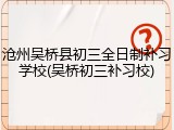 沧州吴桥县初三全日制补习学校(吴桥初三补习校)