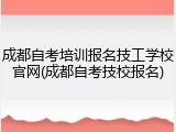 成都自考培训报名技工学校官网(成都自考技校报名)