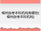 福州自考本科机构有哪些(福州自考本科机构)