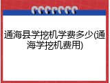 通海县学挖机学费多少(通海学挖机费用)