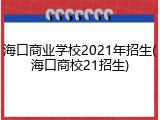 海口商业学校2021年招生(海口商校21招生)