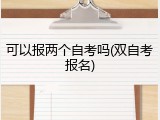 可以报两个自考吗(双自考报名)
