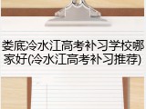 娄底冷水江高考补习学校哪家好(冷水江高考补习推荐)