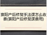 襄阳产后修复手法课怎么收费(襄阳产后修复课费用)