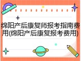 绵阳产后康复师报考指南费用(绵阳产后康复报考费用)