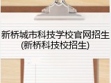 新桥城市科技学校官网招生(新桥科技校招生)