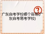 广东自考学校哪个容易(广东自考易考学校)