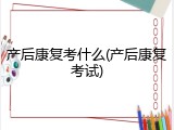 产后康复考什么(产后康复考试)
