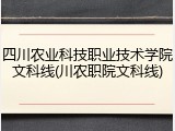 四川农业科技职业技术学院文科线(川农职院文科线)