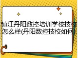 镇江丹阳数控培训学校技校怎么样(丹阳数控技校如何)
