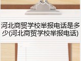 河北商贸学校举报电话是多少(河北商贸学校举报电话)