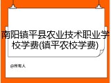 南阳镇平县农业技术职业学校学费(镇平农校学费)