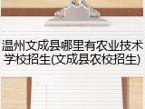 温州文成县哪里有农业技术学校招生(文成县农校招生)