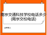 南京交通科技学校电话多少(南京交校电话)