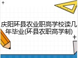 庆阳环县农业职高学校读几年毕业(环县农职高学制)