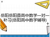 岳阳岳阳县高中数学一对一补习(岳阳高中数学辅导)