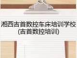 湘西吉首数控车床培训学校(吉首数控培训)