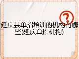 延庆县单招培训的机构有哪些(延庆单招机构)
