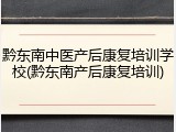 黔东南中医产后康复培训学校(黔东南产后康复培训)