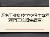 河南工业科技学校招生章程(河南工校招生简章)